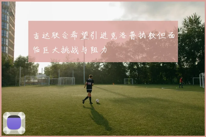 吉达联合希望引进克洛普执教但面临巨大挑战与阻力