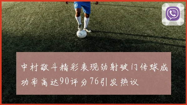 中村敬斗精彩表现劲射破门传球成功率高达90评分76引发热议