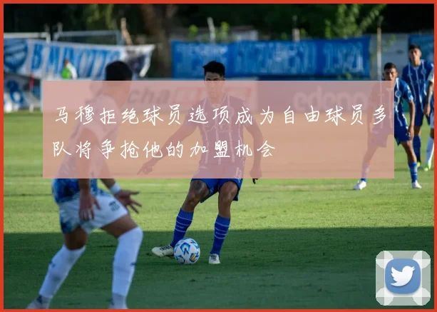 马穆拒绝球员选项成为自由球员多队将争抢他的加盟机会
