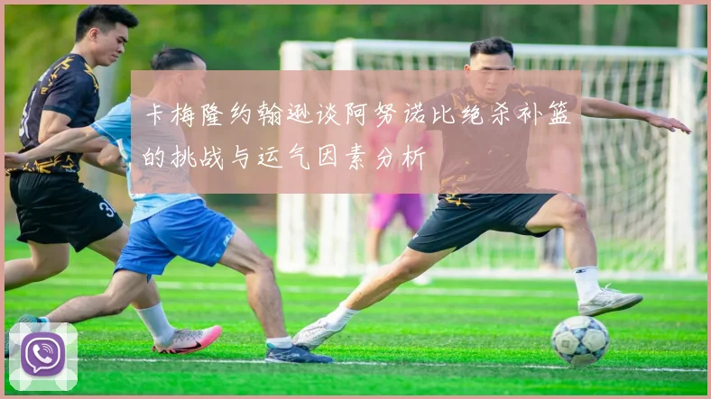 卡梅隆约翰逊谈阿努诺比绝杀补篮的挑战与运气因素分析