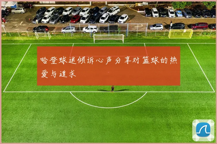 哈登球迷倾诉心声分享对篮球的热爱与追求