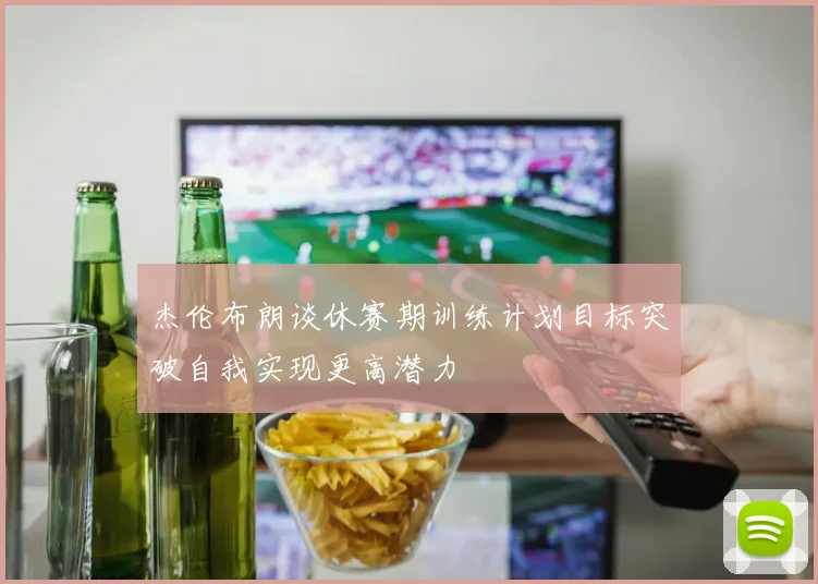 杰伦布朗谈休赛期训练计划目标突破自我实现更高潜力